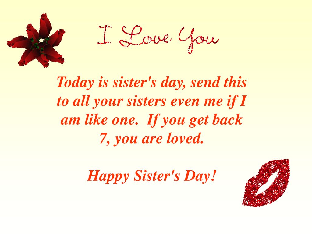 Today is sister's day, send this to all your sisters even me if I am like one. If you get back you are loved. Happy Sister's Day!