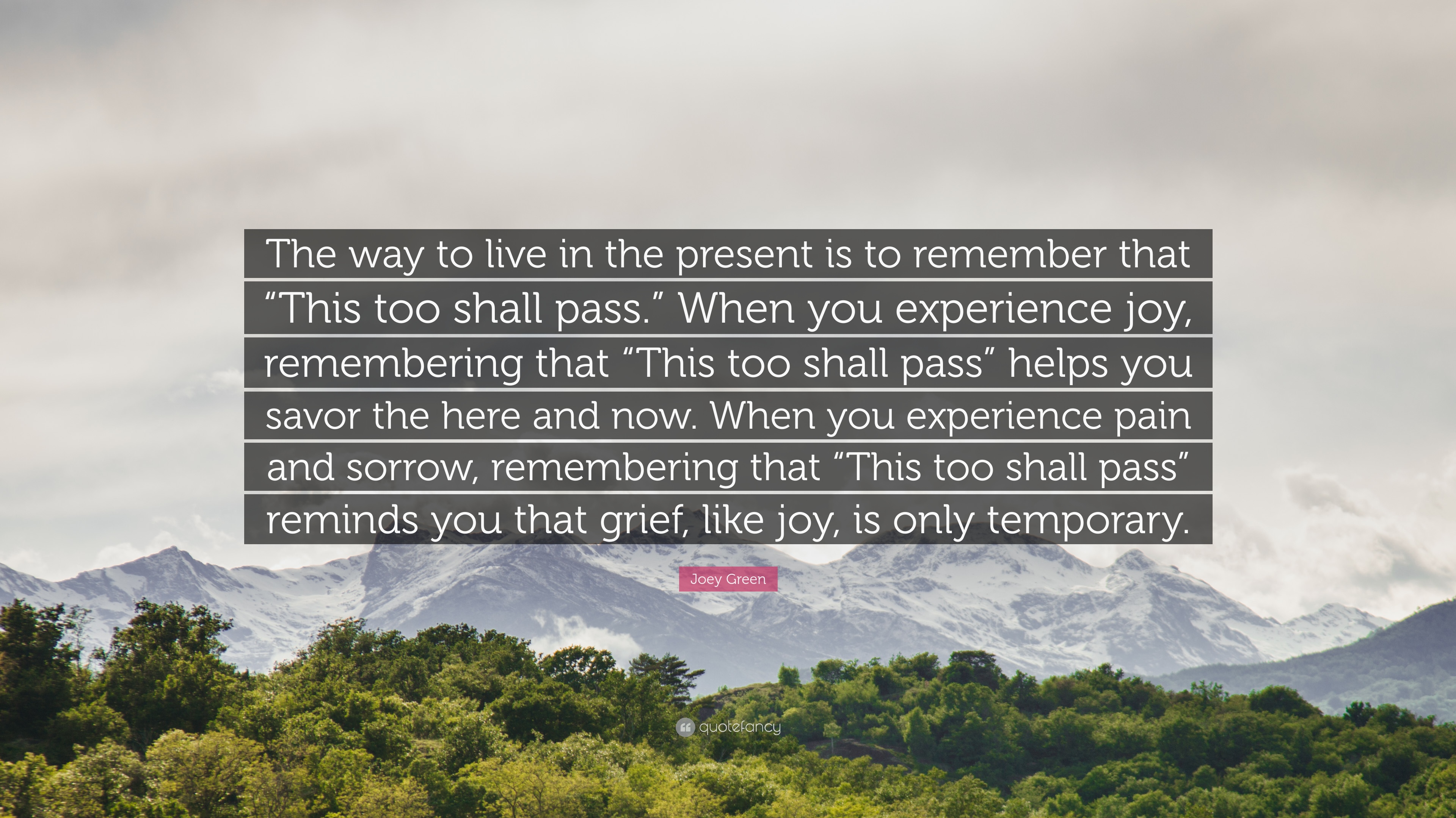 Joey Green Quote: “The way to live in the present is to remember that “This too shall pass.” When you experience joy, remembering that “Thi.”