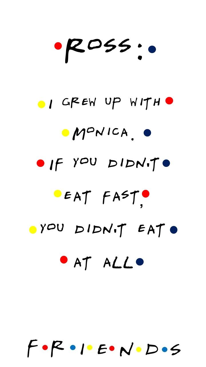 FRIENDS TV show quote Ross: I grew up with Monica. If you didn't eat fast, you didn't eat at all. Friends tv show quotes, Friends tv quotes, Friends tv