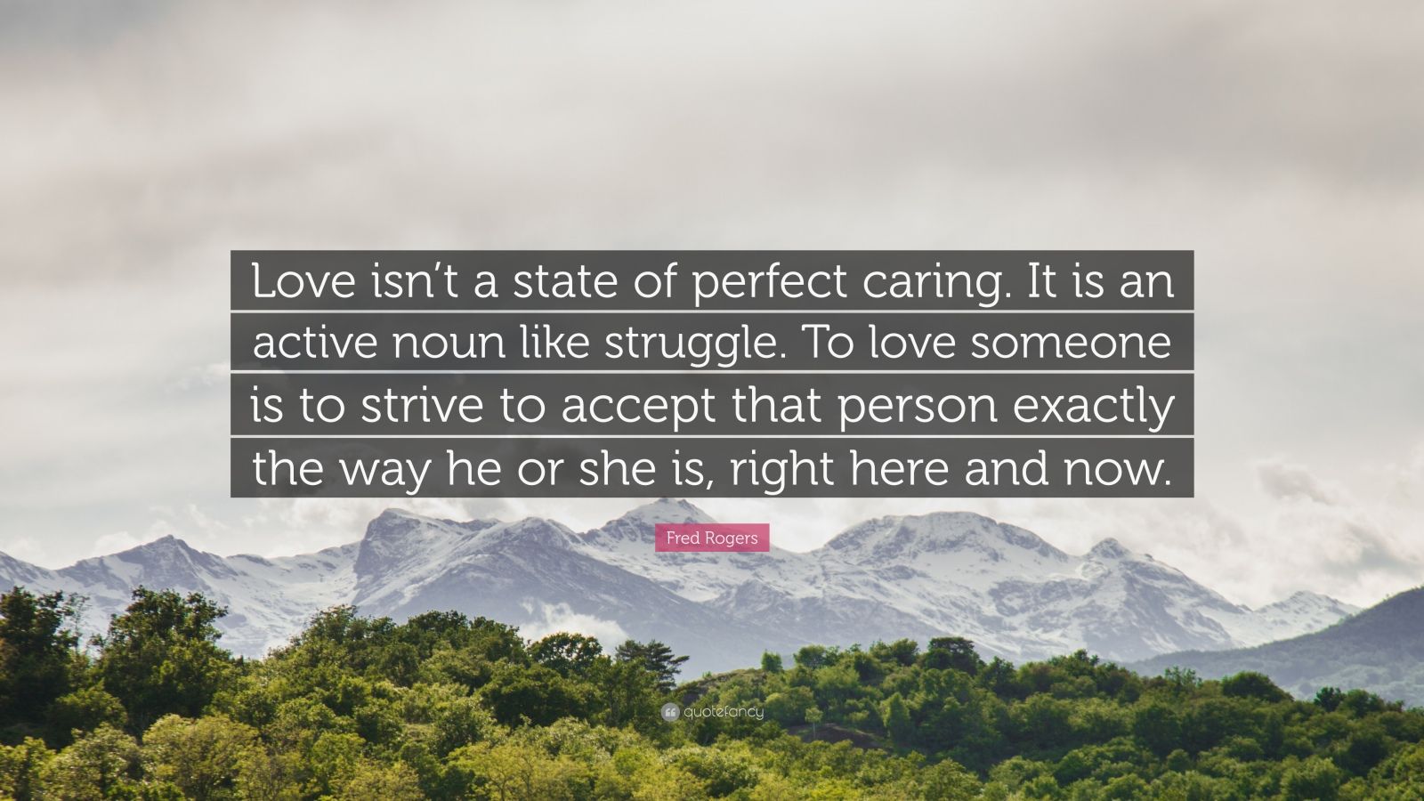 Fred Rogers Quote: “Love isn't a state of perfect caring. It is an active noun like struggle. To love someone is to strive to accept that pe.”