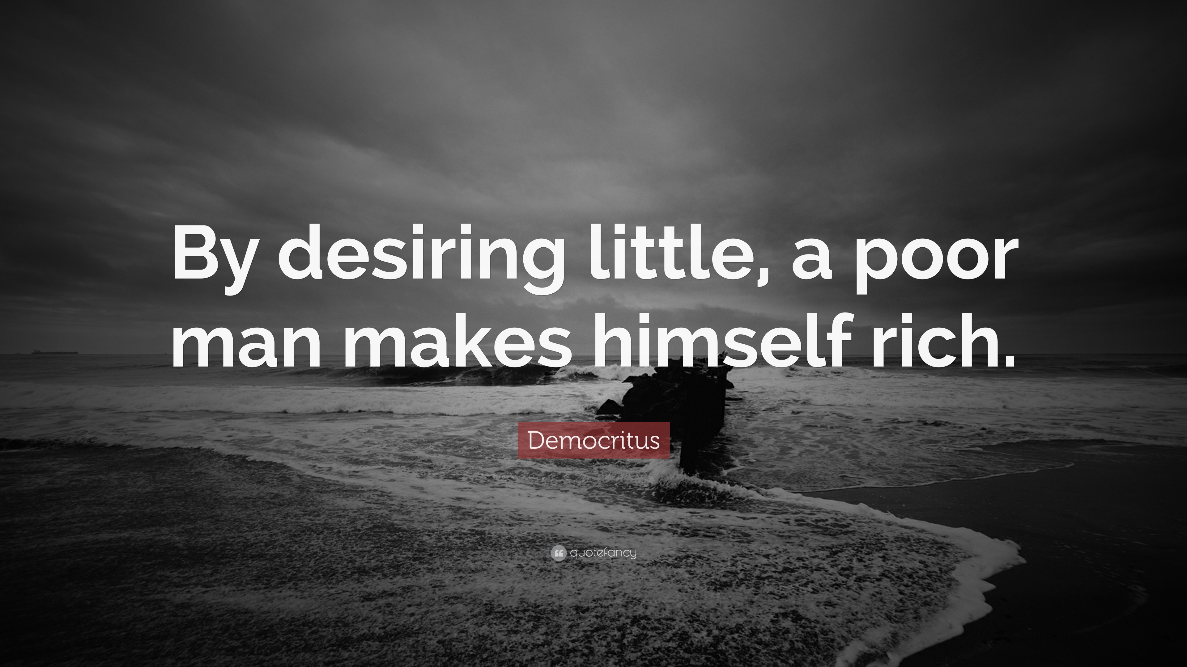 Democritus Quote: “By desiring little, a poor man makes himself rich.”