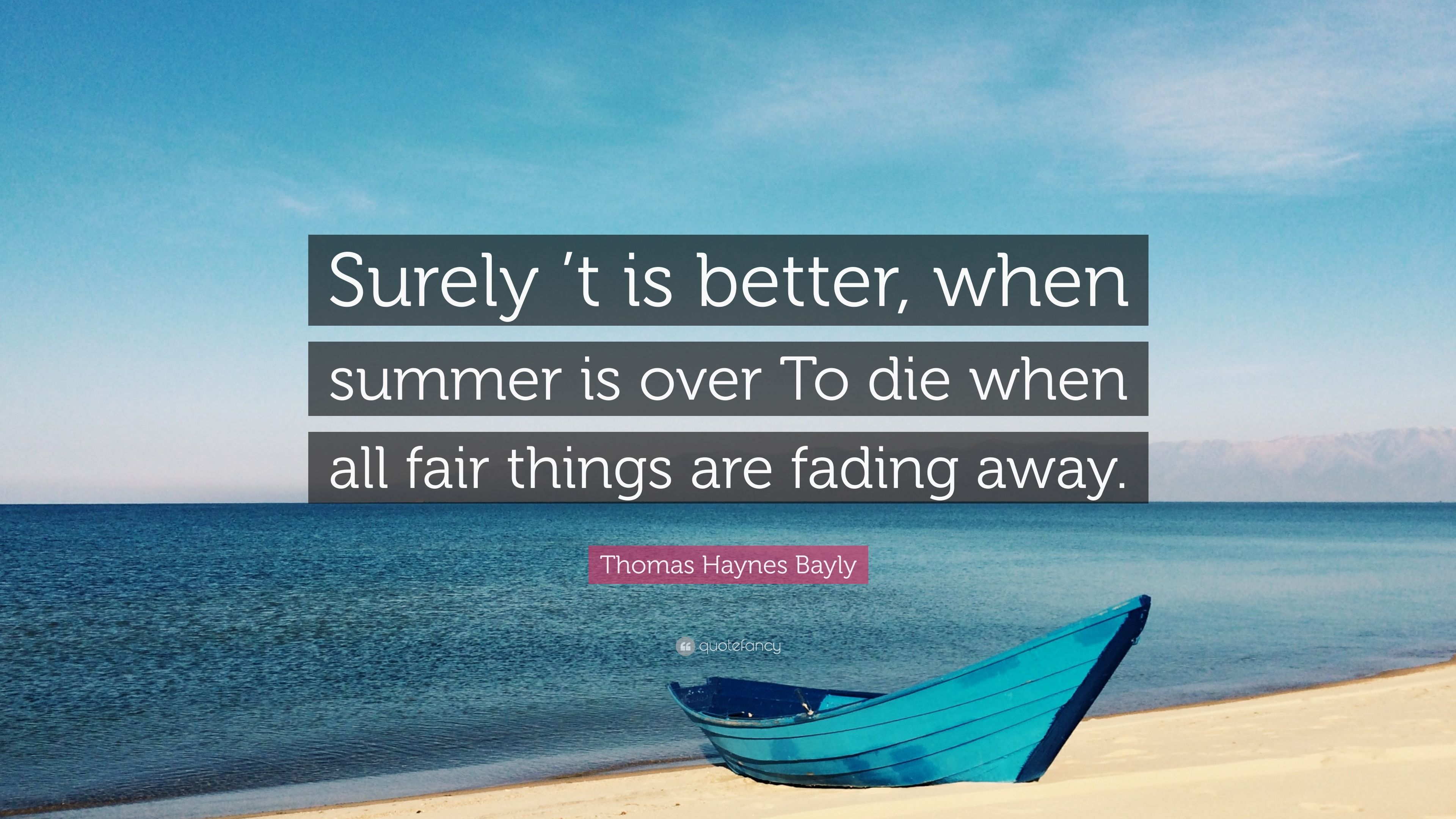 Thomas Haynes Bayly Quote: “Surely 't is better, when summer is over To die when all