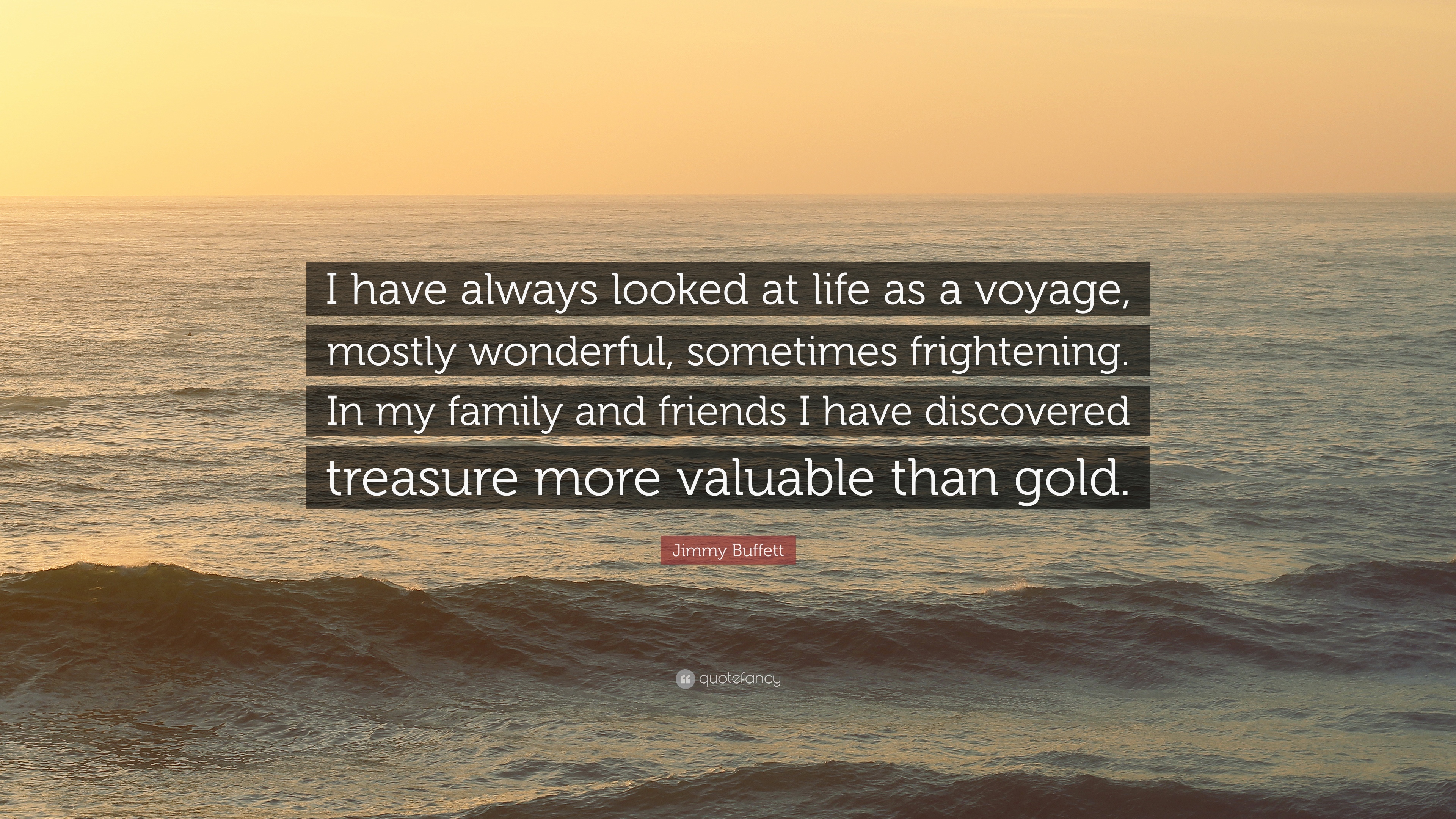 Jimmy Buffett Quote: “I have always looked at life as a voyage, mostly wonderful, sometimes frightening. In my family and friends I have disco.”