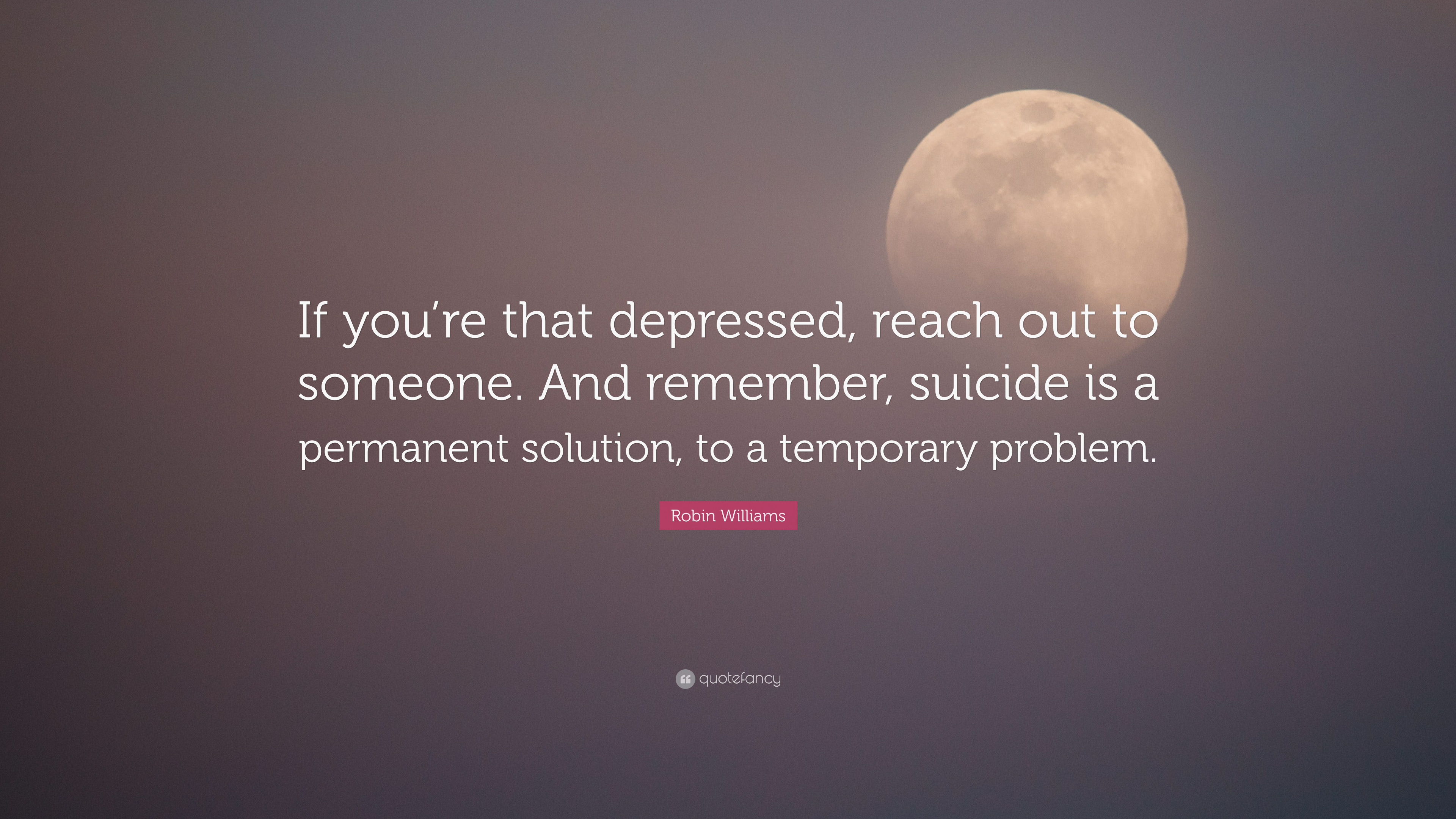 Robin Williams Quote: “If you're that depressed, reach out to someone. And remember, suicide is