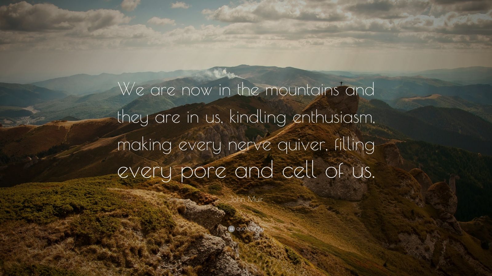 John Muir Quote: “We are now in the mountains and they are in us, kindling enthusiasm, making every nerve quiver, filling every pore and c.”