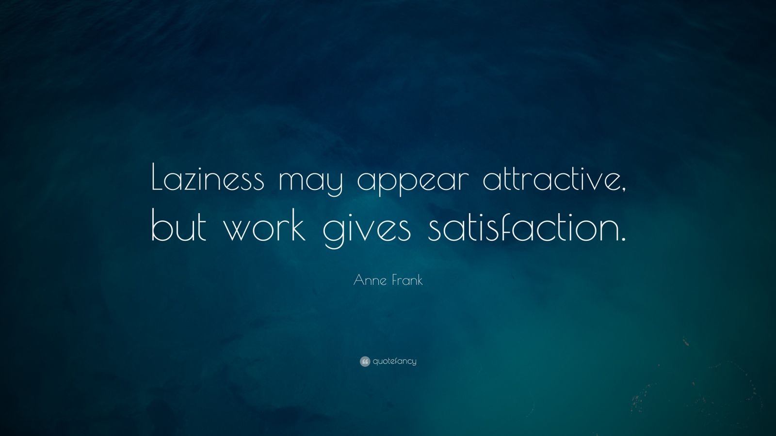 Anne Frank Quote: “Laziness may appear attractive, but work gives satisfaction.”