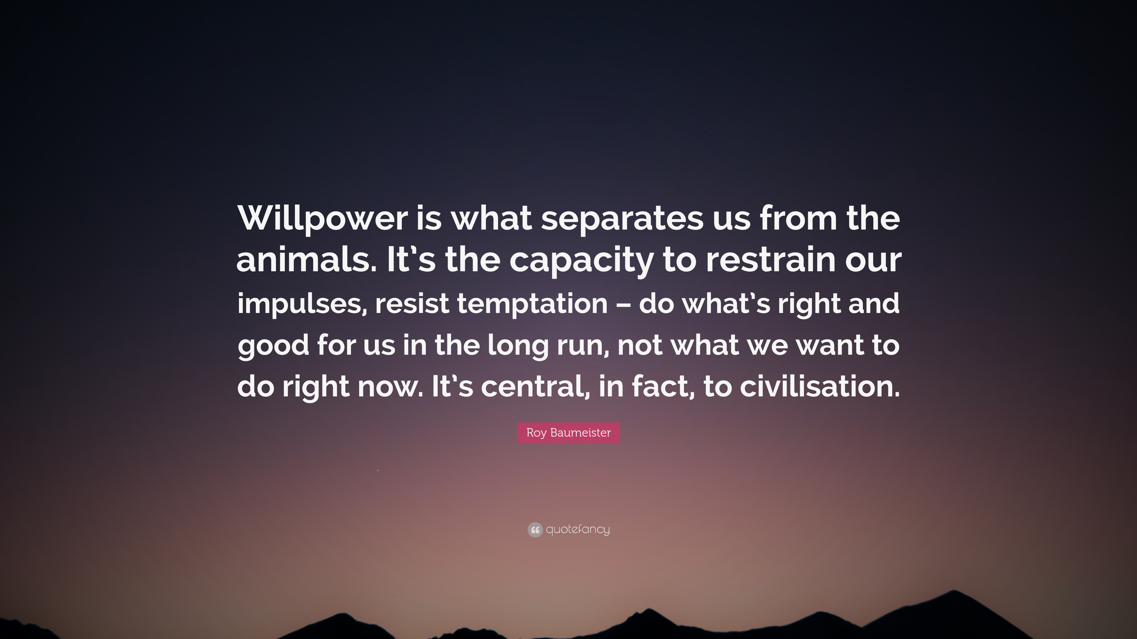 Roy Baumeister Quote: “Willpower is what separates us from the animals. It's the capacity to restrain our impulses, resist temptation