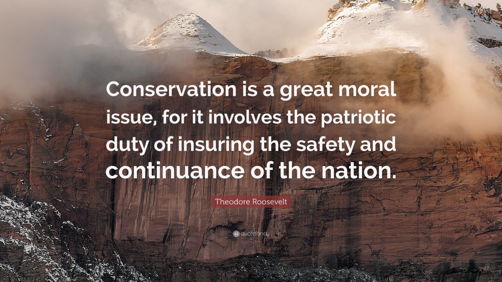 Theodore Roosevelt Quote: “Conservation is a great moral issue, for it involves the patriotic duty of insuring the safety and continuance of the na.”