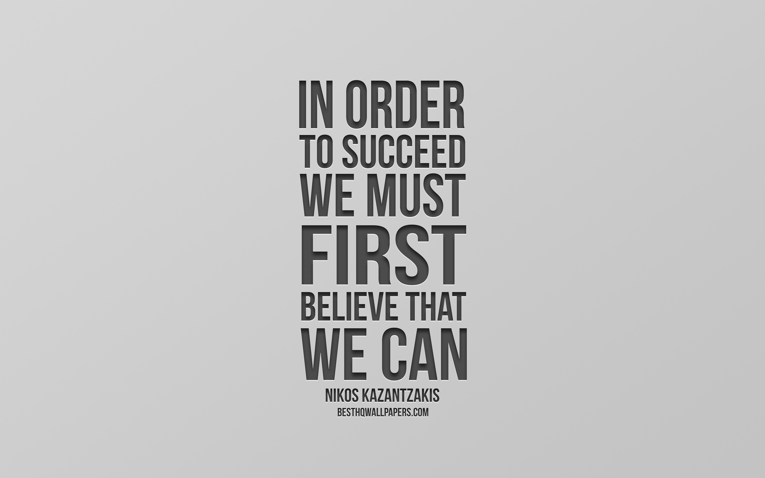 Download wallpaper In order to succeed we must first believe that we can, Nikos Kazantzakis quotes, creative art, gray background, quotes about success for desktop with resolution 2560x1600. High Quality HD picture