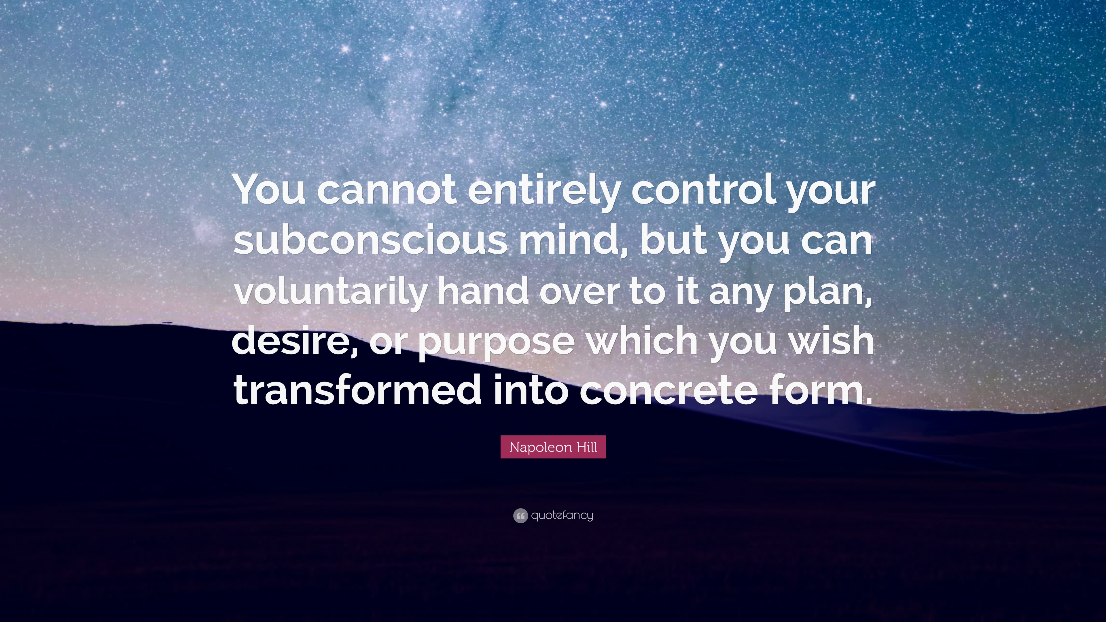 Napoleon Hill Quote: “You cannot entirely control your subconscious mind, but you can voluntarily hand over to it any plan, desire, or purpose.”