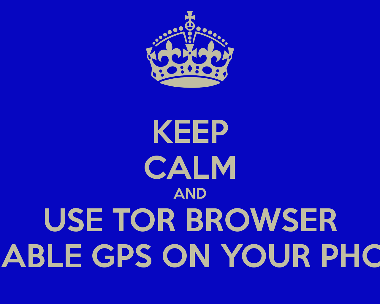 KEEP CALM AND USE TOR BROWSER DISABLE GPS ON YOUR PHONE